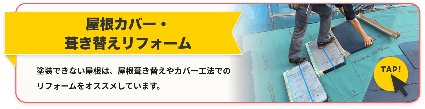 屋根カバー・葺き替えリフォーム　塗装できない屋根は、屋根葺き替えやカバー工法でのリフォームをオススメしています。詳しくはこちら